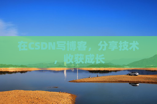 在CSDN写博客,分享技术,收获成长