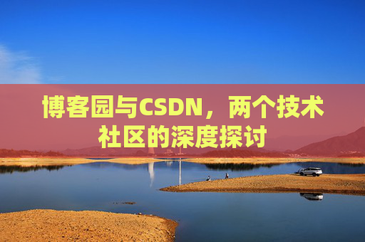 博客园与CSDN,两个技术社区的深度探讨